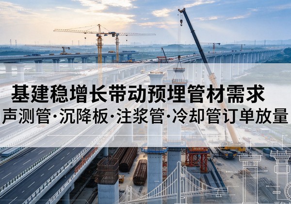 蓬安基建稳增长带动预埋监测管材需求，声测管、沉降板、注浆管订单持续放量