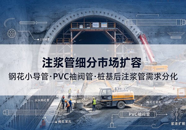 蓬安注浆管细分市场扩容，隧道钢花小导管、PVC 袖阀管、桩基后注浆管需求分化